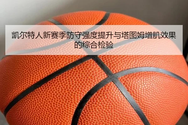 凯尔特人新赛季防守强度提升与塔图姆增肌效果的综合检验 - kaiyunsport